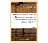 Manuel De Lecture Courante Et D'instruction Préparatoire, Contenant Les Connaissances Tome 1