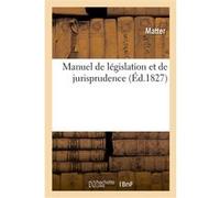 Manuel de législation et de jurisprudence ou Recueil de lois d'un usage journalier Matter (Auteur)
