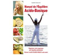 Manuel de l'équilibre Acido-Basique - Régénérer votre organisme par l'équilibre alimentaire Regénérer votre organisme par l'équilibre alimentaire, éliminer l'excès ... - Isabelle Estournel - Exclusif 