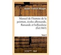 Manuel de l'histoire de la peinture, écoles allemande, flamande et hollandaise. Tome 2 Gustav Friedrich Waagen (Auteur), Henri Hymans (Auteur), Jules-Jean Petit (Auteur)