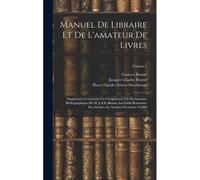 Manuel De Libraire Et De L'amateur De Livres: Supplément Contenant Un Complément Du Dictionnaire Bibliographique De M. J.-Ch. Brunet, La Table Raisonn