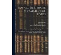 Manuel De Libraire Et De L'amateur De Livres: Supplément Contenant Un Complément Du Dictionnaire Bibliographique De M. J.-Ch. Brunet, La Table Raisonn