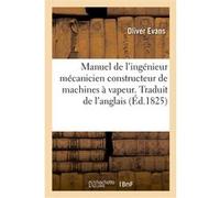 Manuel de l'ingénieur mécanicien constructeur de machines à vapeur. Traduit de l'anglais Oliver Evans (Auteur)