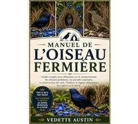 MANUEL DE L'OISEAU FERMIÈRE: Guide complet pour débutants sur le comportement des oiseaux jardiniers, les parades nuptiales, la construction des nids, ... régime alimentaire, les espèces et la survie.