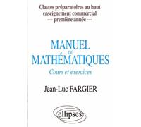 Manuel de mathématiques - 1re année - Classes prépas au Haut Enseignement Commercial - cours et exercices classes préparatoires au haut enseignement commercial première année - Jean-Luc Fargier - Elli