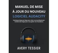 Manuel De Mise À Jour Du Nouveau Logiciel Audacity: Techniques étape par étape pour créer un son professionnel - Contient des images pour vous guider vers l'excellence.