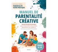Manuel de Parentalité Créative: 150 activités et rituels pour comprendre votre enfant, désamorcer les conflits et retrouver la sérénité familiale (0-10 ans)