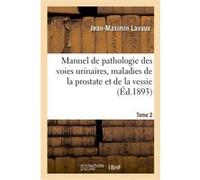 Manuel de pathologie des voies urinaires. Tome 2 Jean-Maximin Lavaux (Auteur)