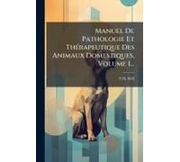 Manuel De Pathologie Et Thã(C)Rapeutique Des Animaux Domestiques, Volume 1...