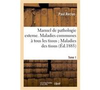 Manuel de pathologie externe Tome 1. Maladies communes à tous les tissus Maladies des tissus Reclus-P (Auteur)