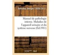 Manuel de pathologie interne. Maladies de l'appareil urinaire et du système nerveux Georges Dieulafoy (Auteur)