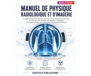 MANUEL DE PHYSIQUE RADIOLOGIQUE ET D'IMAGERIE: Un Guide Complet de la Production des Rayons X, des Paramètres d'Exposition, du Contraste, de la ... de la Radioscopie et de la Tomodensitométrie