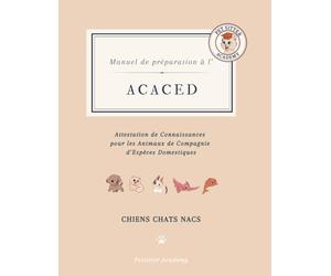 Manuel de préparation à l'ACACED: Attestation de Connaissances pour les Animaux de Compagnie d’Espèces Domestiques CHIENS CHATS NACs : Formation ... complète et efficace à votre examen
