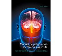 Manuel de préparation mentale à la réussite: Les 100 secrets de ceux qui réussissent Tout