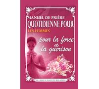 MANUEL DE PRIÈRE QUOTIDIENNE POUR LES FEMMES POUR LA FORCE ET LA GUÉRISON: Guide de prière et de méditation quotidienne pour une grâce abondante, la croissance, la percée et une joie sans fin