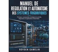 Manuel De Regulation Et Automatisme Des Systemes Frigorifiques: Principes, composantes, stratégies de contrôle, diagnostics et applications industrielles