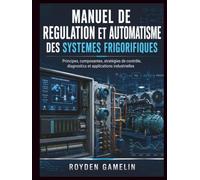 Manuel De Regulation Et Automatisme Des Systemes Frigorifiques: Principes, composantes, stratégies de contrôle, diagnostics et applications industrielles