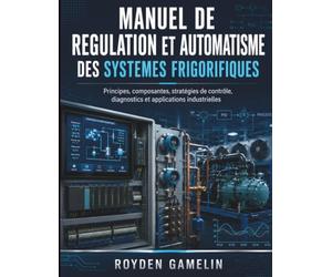 Manuel De Regulation Et Automatisme Des Systemes Frigorifiques: Principes, composantes, stratégies de contrôle, diagnostics et applications industrielles
