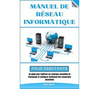 MANUEL DE RÉSEAU INFORMATIQUE POUR DÉBUTANTS: Un Guide Pour Maîtriser Les Concepts Essentiels De Réseautage Et Configurer Facilement des Connexions Sécurisées