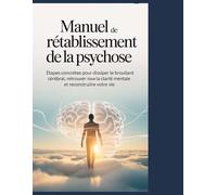 manuel de rétablissement de la psychose: Étapes concrètes pour dissiper le brouillard cérébral, retrouver la clarté mentale et reconstruire votre vie