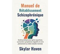Manuel de rétablissement schizophrénique: Guide pratique pour gérer psychose, surmonter symptômes négatifs et vivre pleinement au-delà maladie mentale