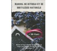Manuel de rituels et de sortilèges naturels + 100 rituels: Manuel de magie blanche, de sortilèges, de rituels avec bougies, pierres, eau, feu et plus encore.