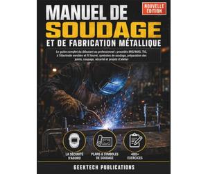 MANUEL DE SOUDAGE ET DE FABRICATION MÉTALLIQUE: Le Guide Complet du Débutant au Professionnel : Procédés MIG/MAG, TIG, à l'Électrode Enrobée et Fil ... Coupage, Sécurité et Projets d'Atelier
