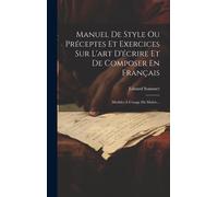 Manuel De Style Ou Préceptes Et Exercices Sur L'art D'écrire Et De Composer En Français: Modèles À L'usage Du Maître...