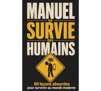 Manuel de Survie des Humains : 80 leçons pour rester (à peu près) sain d’esprit dans un monde qui s’emballe