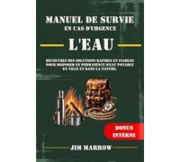 Manuel de Survie en Cas d'Urgence, l'Eau: Découvrez des Solutions Rapides et Fiables pour Disposer en Permanence d'Eau Potable en Ville et dans la Nature.