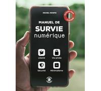 Manuel de survie numérique pour tous: Liberté, vie privée, sécurité et minimalisme numérique à l'ère des I.A.