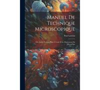 Manuel De Technique Microscopique: Ou, Guide Pratique Pour L'étude Et Le Maniement Du Microscope