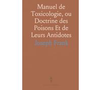 Manuel de Toxicologie, ou Doctrine des Poisons Et de Leurs Antidotes