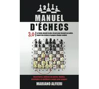 MANUEL D'ÉCHECS 3.0: Le Guide absolu le plus récent pour devenir un maître expert des échecs et gagner chaque combat. Ouvertures, milieux de partie, finales, stratégies et meilleurs coups pour gagne