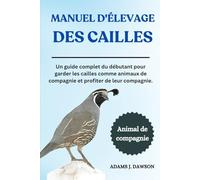 MANUEL D'ÉLEVAGE DES CAILLES: Un guide complet du débutant pour garder les cailles comme animaux de compagnie et profiter de leur compagnie.