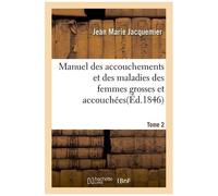 Manuel Des Accouchements Et Des Maladies Des Femmes Grosses Et Accouchées. Tome 2: Contenant Les Soins À Donner Aux Nouveaux-Nés