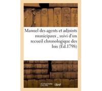 Manuel Des Agents Et Adjoints Municipaux , Suivi D'un Recueil Chronologique Des Lois, Arrêtés