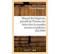 Manuel des baigneurs, précédé de l'histoire des bains chez les peuples anciens et modernes (Éd.1840) - Victorin Raymond - Hachette Bnf - broché - Livre