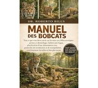 Manuel des Bobcats: Tout ce que vous devez savoir sur les soins aux félins exotiques : permis et déontologie, habitat anti-fugue, planification d’une ... enrichissement du milieu et bien...
