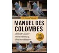 MANUEL DES COLOMBES: Le guide complet sur les soins, la reproduction, le logement, la santé, le comportement et la possession à long terme des ... aux débutants et aux éleveurs expérimentés.