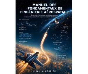 MANUEL DES FONDAMENTAUX DE L'INGÉNIERIE AÉROSPATIALE: Conception d'aéronefs et de véhicules spatiaux, aérodynamique, propulsion, mécanique orbitale et avionique expliquées