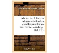 Manuel Des Frileux, Ou Moyens Simples De Se Chauffer Parfaitement Sans Fumée,