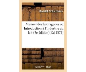 Manuel Des Fromageries Ou Introduction À L'industrie Du Lait: Écrit Populaire (3e Édition)