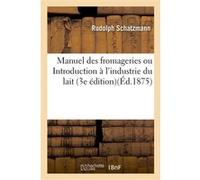 Manuel des fromageries ou Introduction à l'industrie du lait : écrit populaire (3e édition) Rudolph Schatzmann (Auteur)