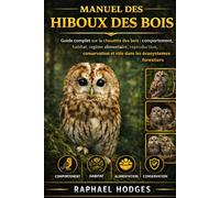 MANUEL DES HIBOUX DES BOIS: Guide complet sur la chouette des bois : comportement, habitat, régime alimentaire, reproduction, conservation et rôle dans les écosystèmes forestiers