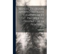 Manuel Des Jeunes Artistes, Ou Traité Élémentaire Et Pratique Du Dessin Et De La Peinture...