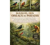 MANUEL DES OISEAUX DE PARADIS: Tout ce que vous devez savoir sur le guide Avian Wonder : fiches descriptives des espèces, habitat et alimentation, ... conseils photo, enjeux de conservation...
