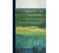 Manuel Des Pasteurs ...: On Y A Joint Des Prieres Particulieres Aux Ecclésiastiques Pour Sanctifier Chaque Jour ......