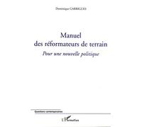 Manuel des réformateurs de terrain Pour une nouvelle politique - Dominique Garrigues - L'harmattan - broché - Manuel