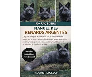 MANUEL DES RENARDS ARGENTÉS: Le guide complet du débutant sur le comportement du renard argenté, la détention éthique, les considérations légales, ... et les soins tout au long de la vie